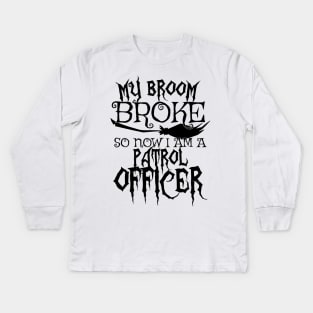 My Broom Broke So Now I Am A Patrol Officer - Halloween Tee Kids Long Sleeve T-Shirt